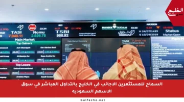 السماح للمستثمرين الأجانب في الخليج بالتداول المباشر في سوق الأسهم السعودية